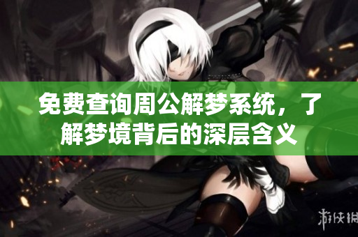 免费查询周公解梦系统，了解梦境背后的深层含义