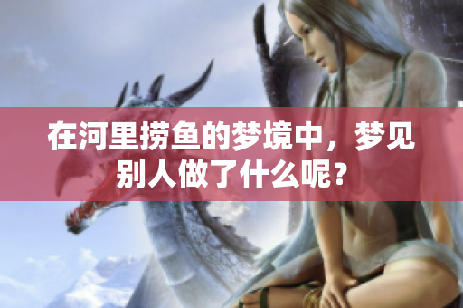 在河里捞鱼的梦境中，梦见别人做了什么呢？