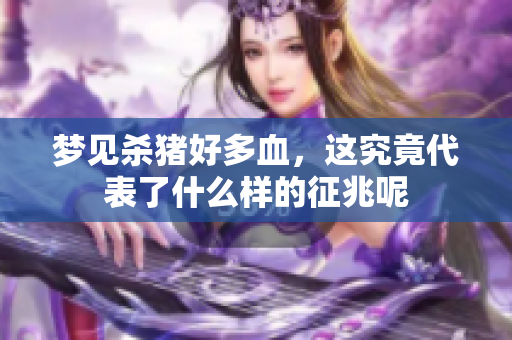 梦见杀猪好多血，这究竟代表了什么样的征兆呢