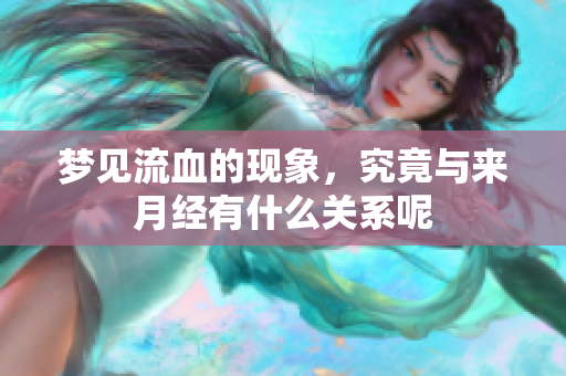梦见流血的现象，究竟与来月经有什么关系呢