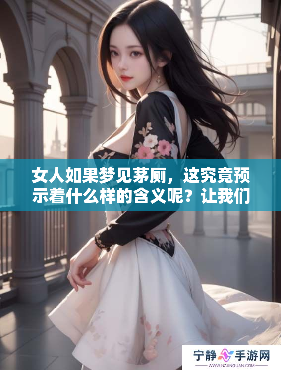 女人如果梦见茅厕，这究竟预示着什么样的含义呢？让我们一探究竟。