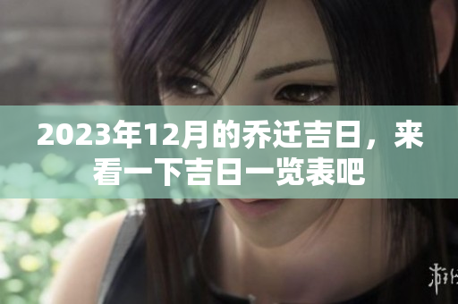 2023年12月的乔迁吉日，来看一下吉日一览表吧