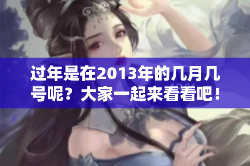过年是在2013年的几月几号呢？大家一起来看看吧！