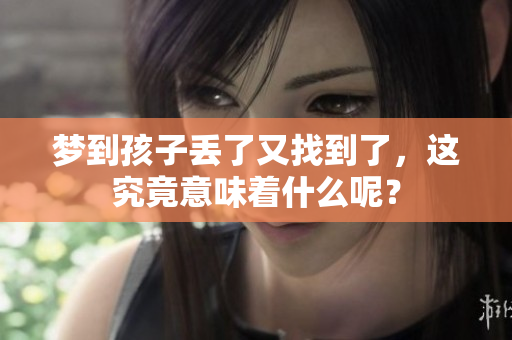 梦到孩子丢了又找到了，这究竟意味着什么呢？