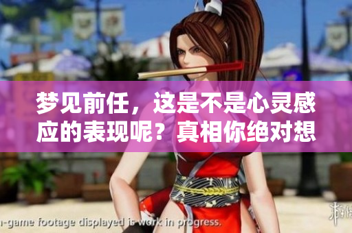 梦见前任，这是不是心灵感应的表现呢？真相你绝对想知道