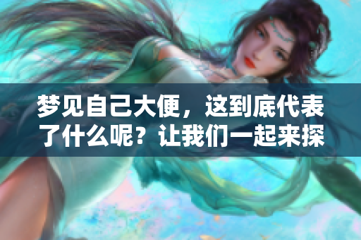 梦见自己大便，这到底代表了什么呢？让我们一起来探讨一下。
