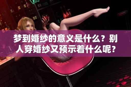 梦到婚纱的意义是什么？别人穿婚纱又预示着什么呢？