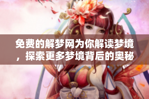免费的解梦网为你解读梦境，探索更多梦境背后的奥秘与启示
