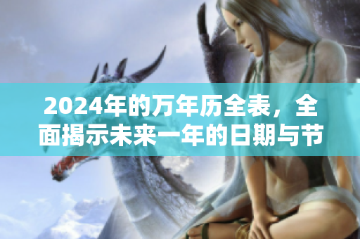 2024年的万年历全表，全面揭示未来一年的日期与节气信息。