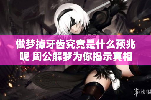 做梦掉牙齿究竟是什么预兆呢 周公解梦为你揭示真相