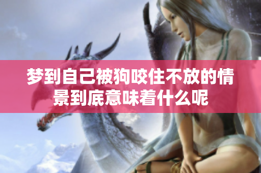 梦到自己被狗咬住不放的情景到底意味着什么呢