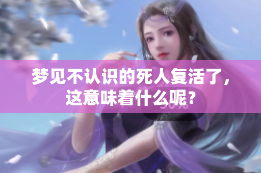梦见不认识的死人复活了，这意味着什么呢？