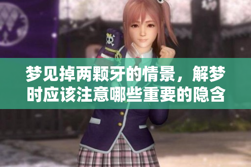 梦见掉两颗牙的情景，解梦时应该注意哪些重要的隐含意义呢