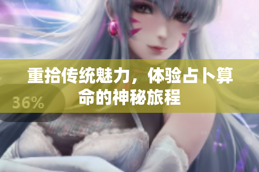 重拾传统魅力，体验占卜算命的神秘旅程