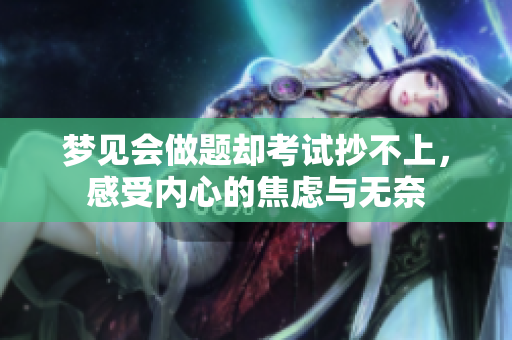 梦见会做题却考试抄不上，感受内心的焦虑与无奈