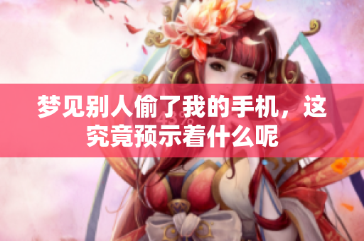 梦见别人偷了我的手机，这究竟预示着什么呢