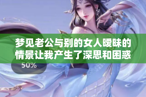 梦见老公与别的女人暧昧的情景让我产生了深思和困惑