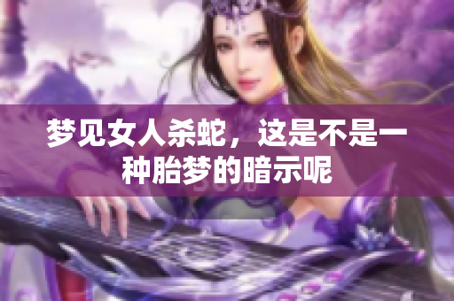 梦见女人杀蛇，这是不是一种胎梦的暗示呢
