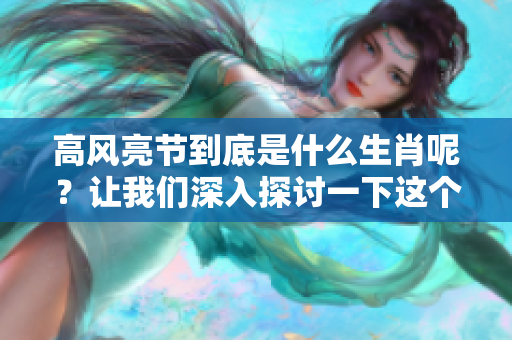 高风亮节到底是什么生肖呢？让我们深入探讨一下这个有趣的命题。