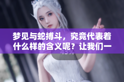 梦见与蛇搏斗，究竟代表着什么样的含义呢？让我们一同探讨一下。
