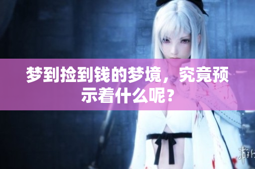 梦到捡到钱的梦境，究竟预示着什么呢？
