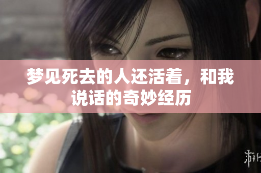 梦见死去的人还活着，和我说话的奇妙经历