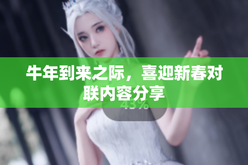 牛年到来之际，喜迎新春对联内容分享