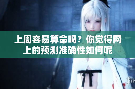 上周容易算命吗？你觉得网上的预测准确性如何呢