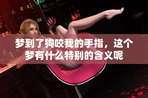 梦到了狗咬我的手指，这个梦有什么特别的含义呢