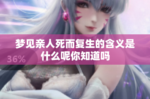 梦见亲人死而复生的含义是什么呢你知道吗
