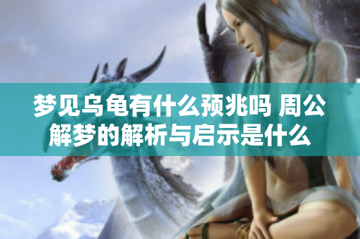 梦见乌龟有什么预兆吗 周公解梦的解析与启示是什么