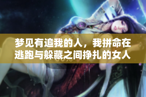 梦见有追我的人，我拼命在逃跑与躲藏之间挣扎的女人