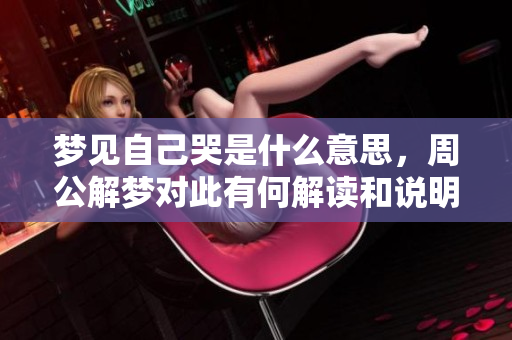 梦见自己哭是什么意思，周公解梦对此有何解读和说明呢