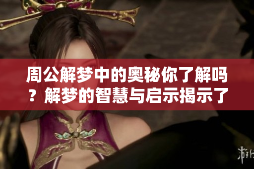 周公解梦中的奥秘你了解吗？解梦的智慧与启示揭示了生活的真谛。