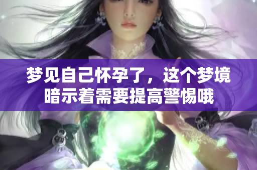 梦见自己怀孕了，这个梦境暗示着需要提高警惕哦