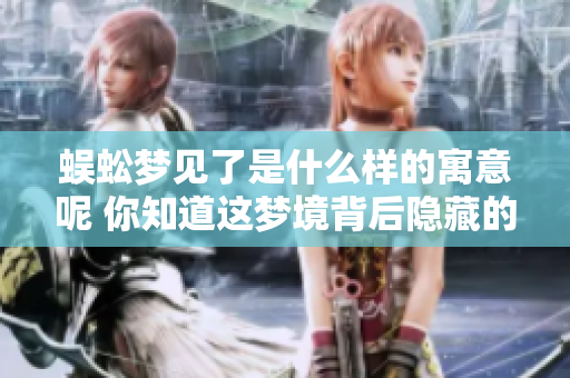 蜈蚣梦见了是什么样的寓意呢 你知道这梦境背后隐藏的意义吗