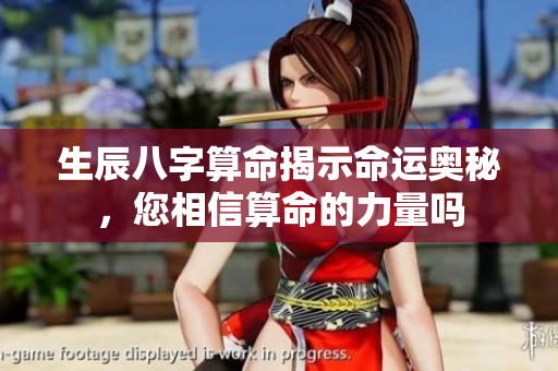 生辰八字算命揭示命运奥秘，您相信算命的力量吗