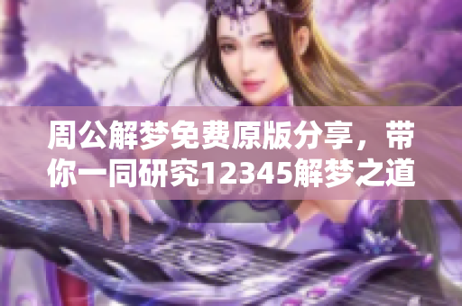 周公解梦免费原版分享，带你一同研究12345解梦之道