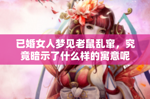 已婚女人梦见老鼠乱窜，究竟暗示了什么样的寓意呢