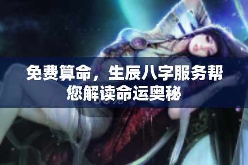 免费算命，生辰八字服务帮您解读命运奥秘