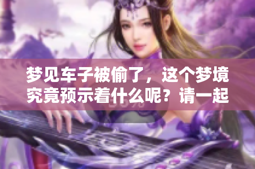 梦见车子被偷了，这个梦境究竟预示着什么呢？请一起探讨一下。