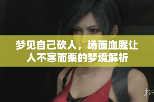 梦见自己砍人，场面血腥让人不寒而栗的梦境解析