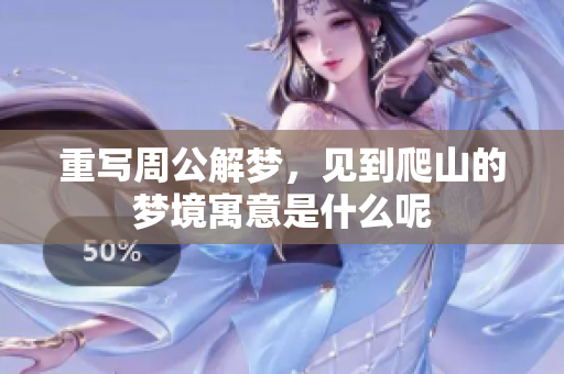 重写周公解梦，见到爬山的梦境寓意是什么呢