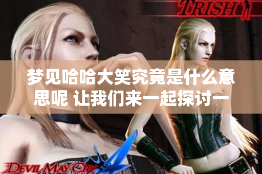 梦见哈哈大笑究竟是什么意思呢 让我们来一起探讨一下吧