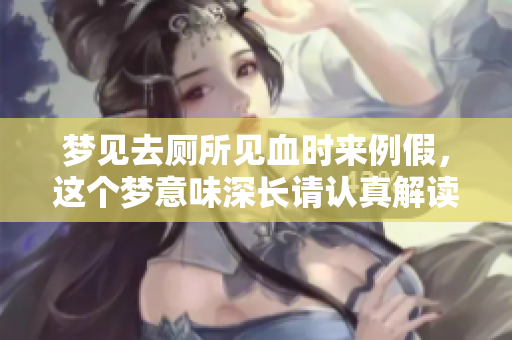 梦见去厕所见血时来例假，这个梦意味深长请认真解读