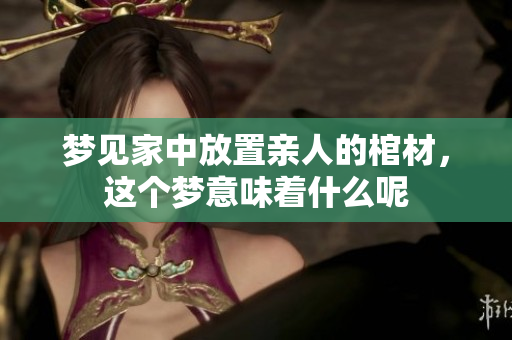 梦见家中放置亲人的棺材，这个梦意味着什么呢