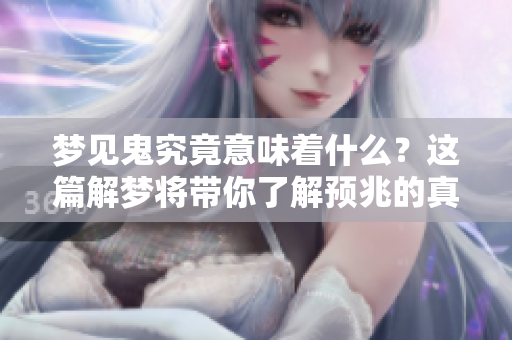 梦见鬼究竟意味着什么？这篇解梦将带你了解预兆的真相。