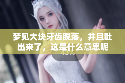 梦见大块牙齿脱落，并且吐出来了，这是什么意思呢