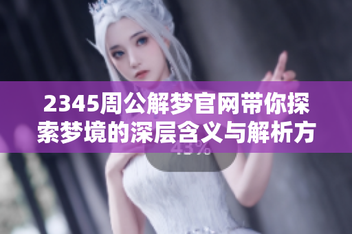 2345周公解梦官网带你探索梦境的深层含义与解析方法