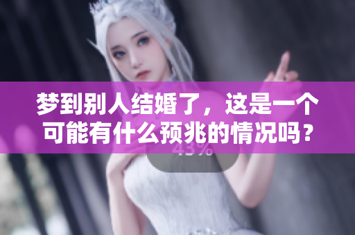 梦到别人结婚了，这是一个可能有什么预兆的情况吗？
